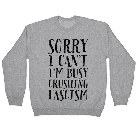 Sorry I Can't,I'm Busy Crushing Fascism Pullover