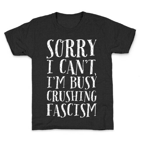 Sorry I Can't,I'm Busy Crushing Fascism Kids T-Shirt