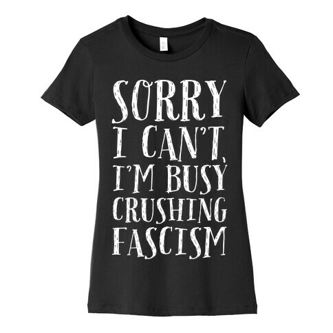 Sorry I Can't,I'm Busy Crushing Fascism Womens T-Shirt