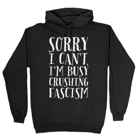Sorry I Can't,I'm Busy Crushing Fascism Hooded Sweatshirt