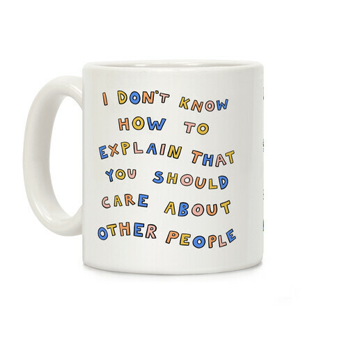 I Don't Know How To Explain That You Should Care About Other People Coffee Mug