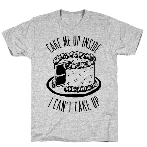 Cake Me Up Inside (I Can't Cake Up) T-Shirt