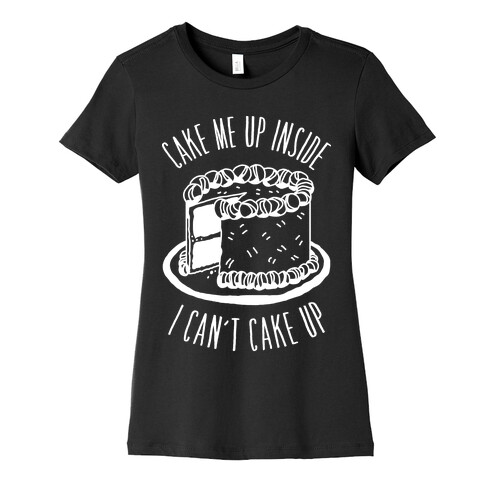 Cake Me Up Inside (I Can't Cake Up) Womens T-Shirt