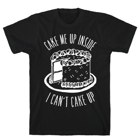 Cake Me Up Inside (I Can't Cake Up) T-Shirt