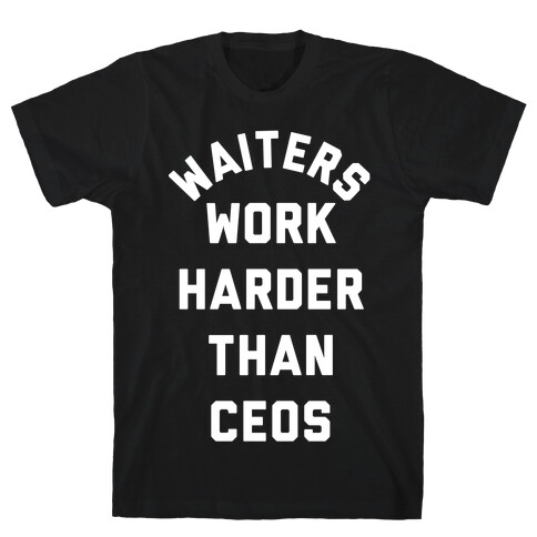 Waiters Work Harder Than CEOs T-Shirt