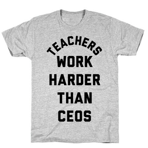 Teachers Work Harder Than CEOs T-Shirt