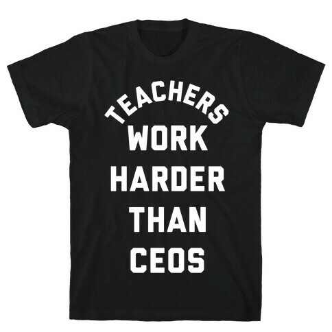 Teachers Work Harder Than CEOs T-Shirt