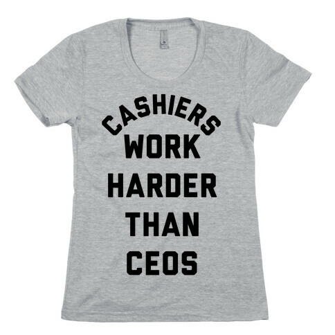 Cashiers Work Harder Than CEOs Womens T-Shirt
