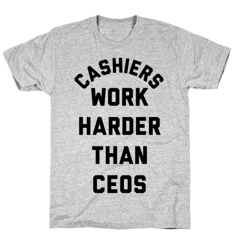 Cashiers Work Harder Than CEOs T-Shirt