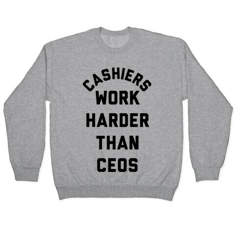 Cashiers Work Harder Than CEOs Pullover