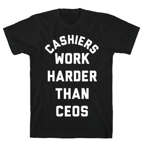 Cashiers Work Harder Than CEOs T-Shirt