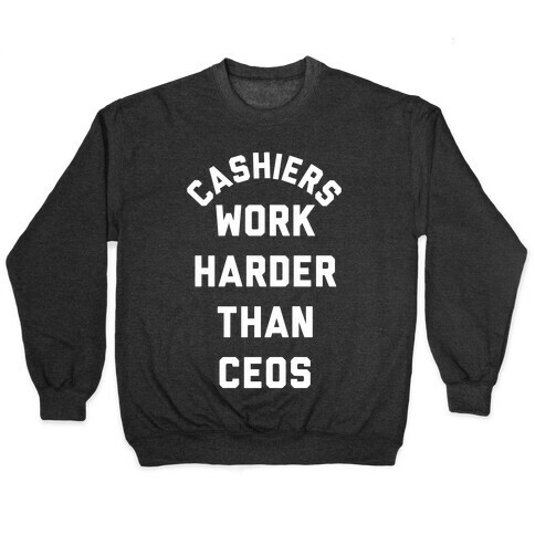 Cashiers Work Harder Than CEOs Pullover