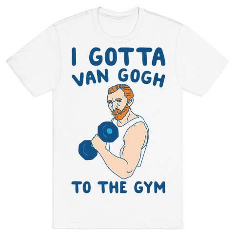 I Gotta Van Gogh To The Gym T-Shirt