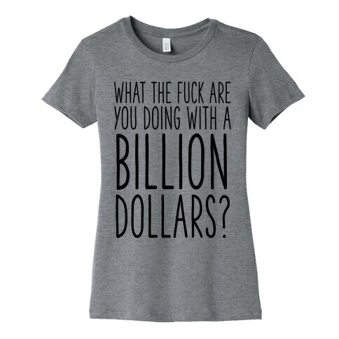 What the F*** Are You Doing With a Billion Dollars? Womens T-Shirt
