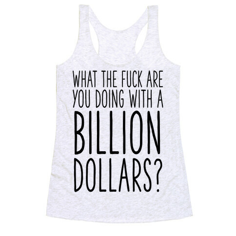 What the F*** Are You Doing With a Billion Dollars? Racerback Tank Top