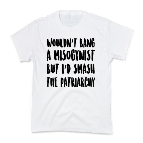 Wouldn't Bang a Misogynists But I'd Smash the Patriarchy Kids T-Shirt