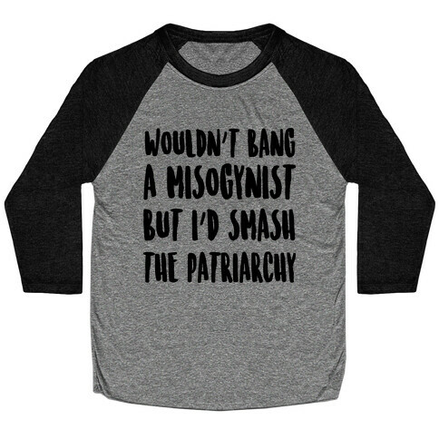 Wouldn't Bang a Misogynists But I'd Smash the Patriarchy Baseball Tee