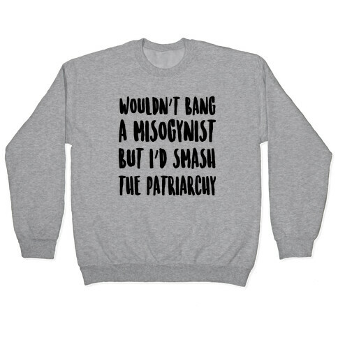 Wouldn't Bang a Misogynists But I'd Smash the Patriarchy Pullover