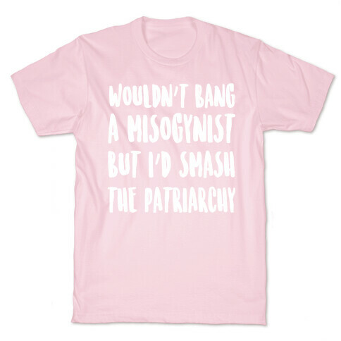Wouldn't Bang a Misogynists But I'd Smash the Patriarchy T-Shirt