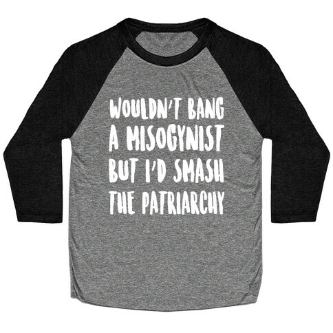 Wouldn't Bang a Misogynists But I'd Smash the Patriarchy Baseball Tee