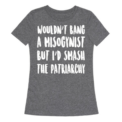 Wouldn't Bang a Misogynists But I'd Smash the Patriarchy Womens T-Shirt