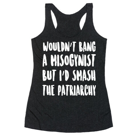Wouldn't Bang a Misogynists But I'd Smash the Patriarchy Racerback Tank Top