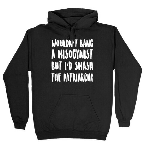 Wouldn't Bang a Misogynists But I'd Smash the Patriarchy Hooded Sweatshirt