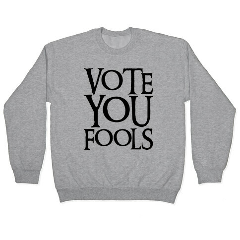 Vote You Fools Parody Pullover