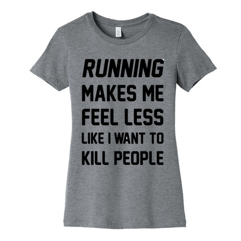 Running Makes Me Feel Less Like I Want To Kill People Womens T-Shirt