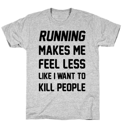 Running Makes Me Feel Less Like I Want To Kill People T-Shirt