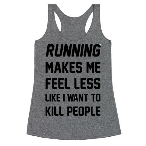 Running Makes Me Feel Less Like I Want To Kill People Racerback Tank Top