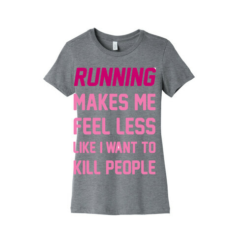 Running Makes Me Feel Less Like I Want To Kill People Womens T-Shirt