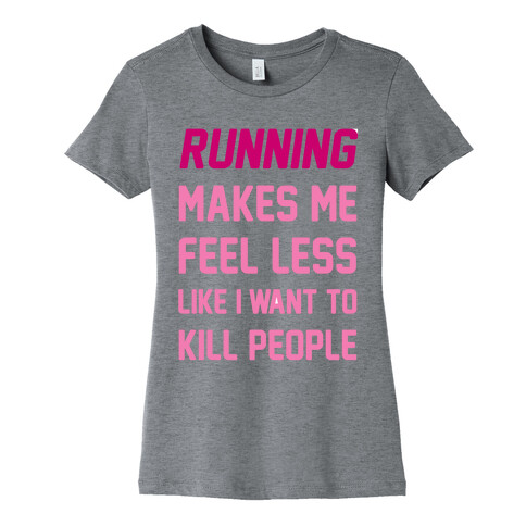 Running Makes Me Feel Less Like I Want To Kill People Womens T-Shirt