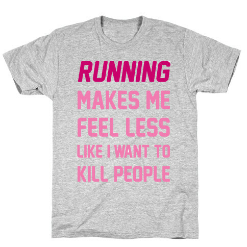 Running Makes Me Feel Less Like I Want To Kill People T-Shirt