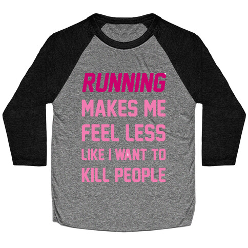 Running Makes Me Feel Less Like I Want To Kill People Baseball Tee