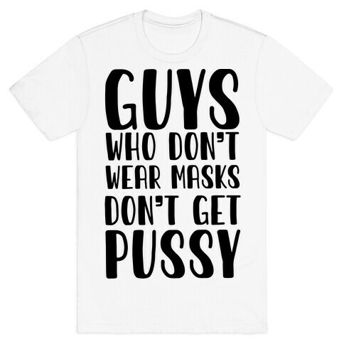 Guys Who Don't Wear Masks Don't Get Pussy T-Shirt