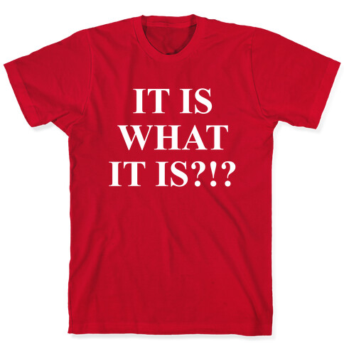 It is What it is? T-Shirt