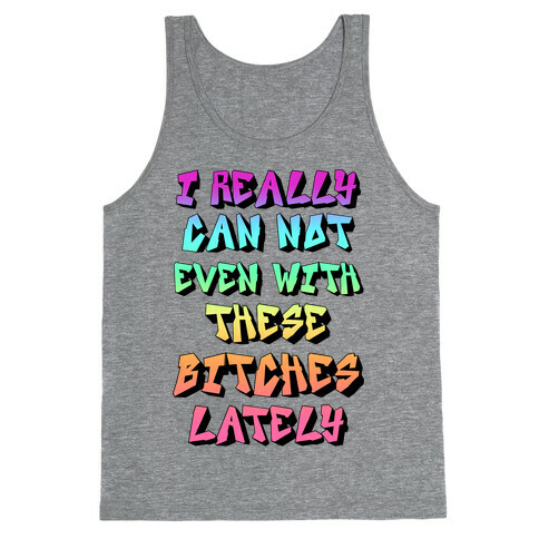 I Really Can Not Even With These Bitches Lately Tank Top