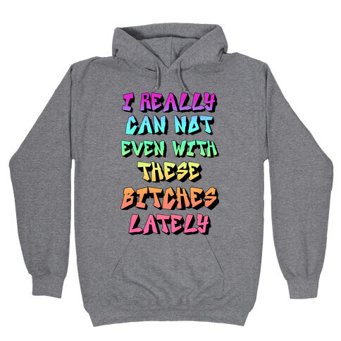 I Really Can Not Even With These Bitches Lately Hooded Sweatshirt