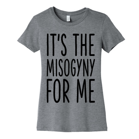 It's the Misogyny for Me Womens T-Shirt