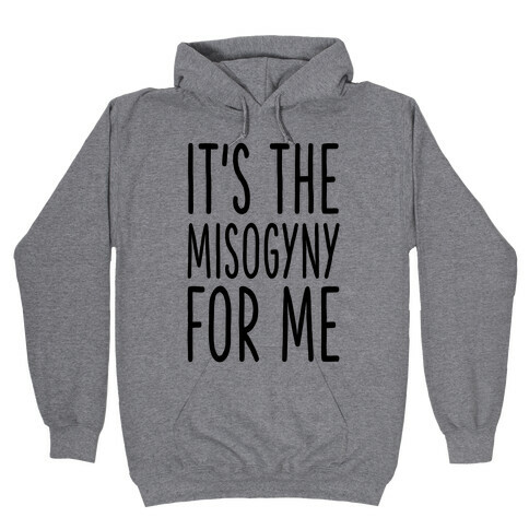 It's the Misogyny for Me Hooded Sweatshirt