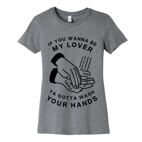 If You Wanna Be My Lover, You Gotta Wash Your Hands Womens T-Shirt