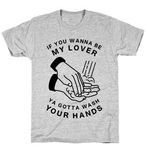If You Wanna Be My Lover, You Gotta Wash Your Hands T-Shirt