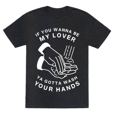 If You Wanna Be My Lover, You Gotta Wash Your Hands T-Shirt