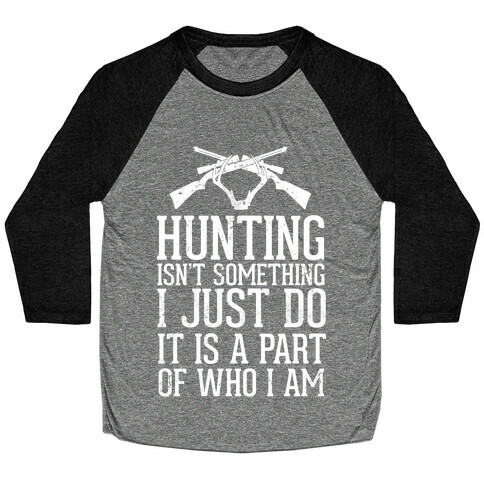 Hunting Isn't Something I just Do It Is A Part Of Who I Am Baseball Tee
