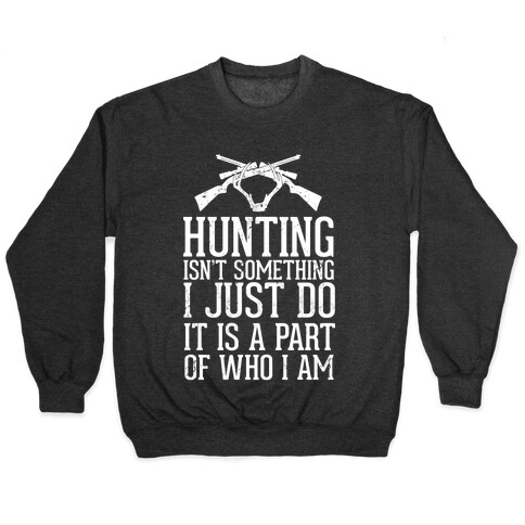 Hunting Isn't Something I just Do It Is A Part Of Who I Am Pullover