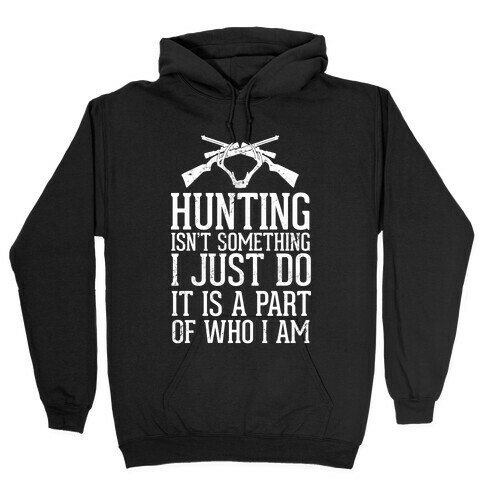 Hunting Isn't Something I just Do It Is A Part Of Who I Am Hooded Sweatshirt