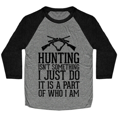 Hunting Isn't Something I just Do It Is A Part Of Who I Am Baseball Tee