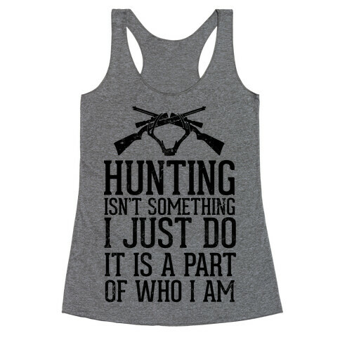 Hunting Isn't Something I just Do It Is A Part Of Who I Am Racerback Tank Top