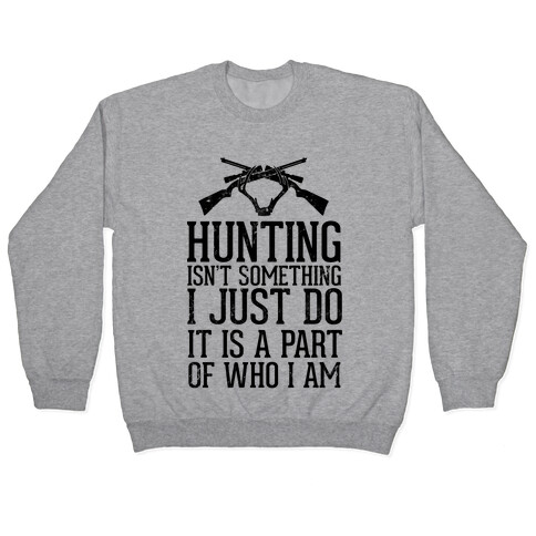 Hunting Isn't Something I just Do It Is A Part Of Who I Am Pullover